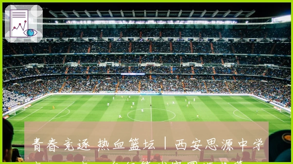 青春竞逐 热血篮坛｜西安思源中学高一、高二年级篮球赛圆满落幕