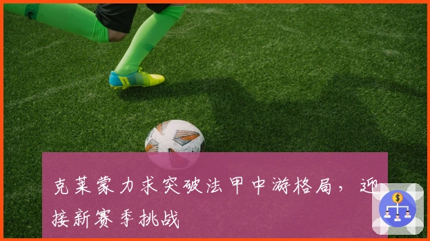 克莱蒙力求突破法甲中游格局，迎接新赛季挑战