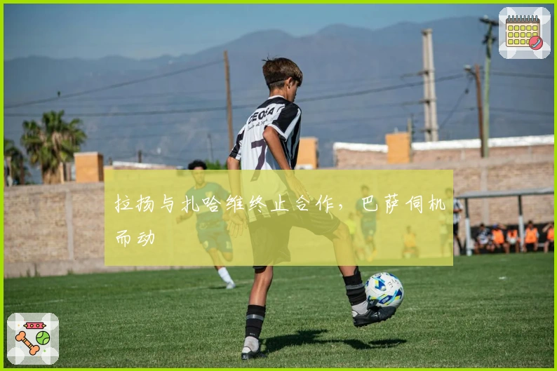 拉扬与扎哈维终止合作，巴萨伺机而动