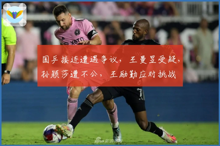 国乒接连遭遇争议，王曼昱受疑，孙颖莎遭不公，王励勤应对挑战