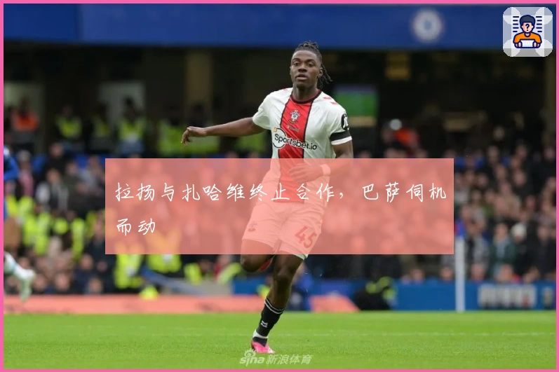 拉扬与扎哈维终止合作，巴萨伺机而动