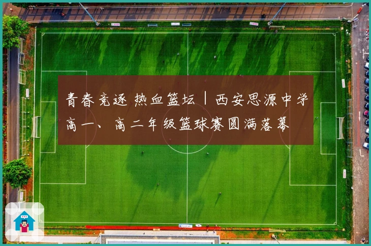 青春竞逐 热血篮坛｜西安思源中学高一、高二年级篮球赛圆满落幕