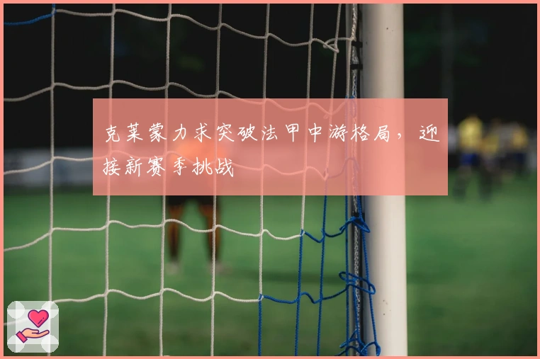 克莱蒙力求突破法甲中游格局，迎接新赛季挑战