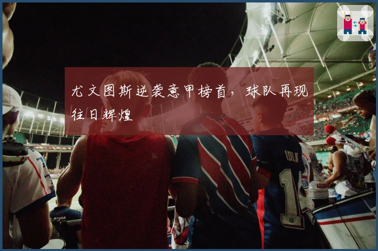 尤文图斯逆袭意甲榜首，球队再现往日辉煌