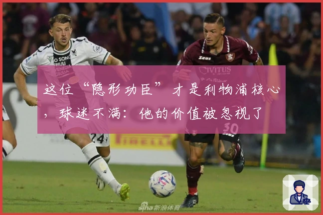 这位“隐形功臣”才是利物浦核心，球迷不满：他的价值被忽视了