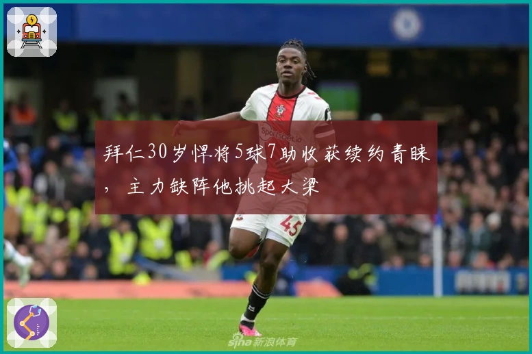 拜仁30岁悍将5球7助收获续约青睐，主力缺阵他挑起大梁