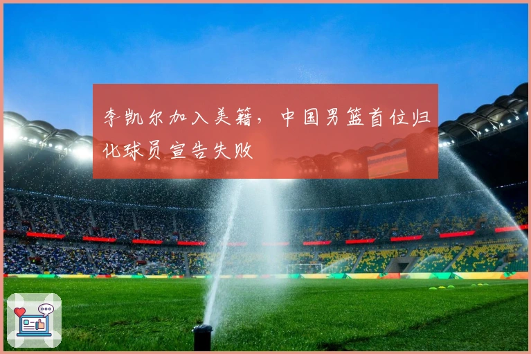 李凯尔加入美籍，中国男篮首位归化球员宣告失败