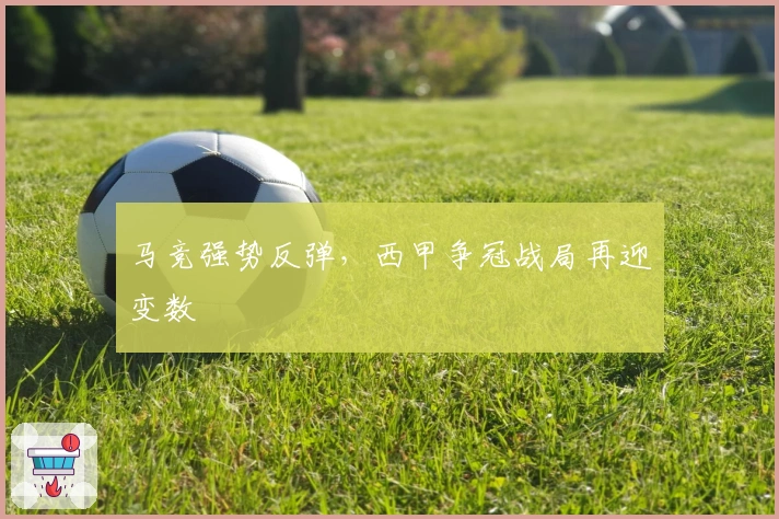 马竞强势反弹，西甲争冠战局再迎变数