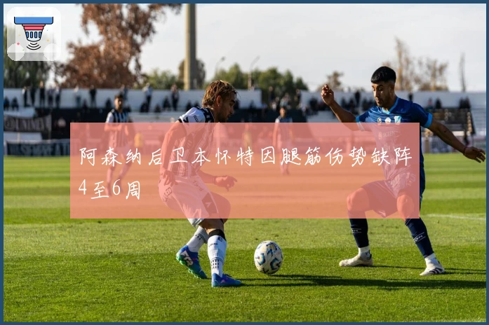 阿森纳后卫本怀特因腿筋伤势缺阵4至6周