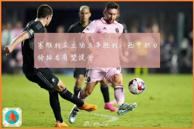 塞维利亚主场力争胜利，西甲积分榜排名有望提升