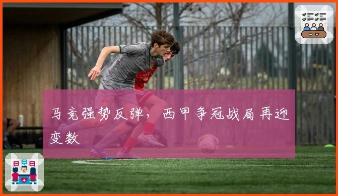 马竞强势反弹，西甲争冠战局再迎变数