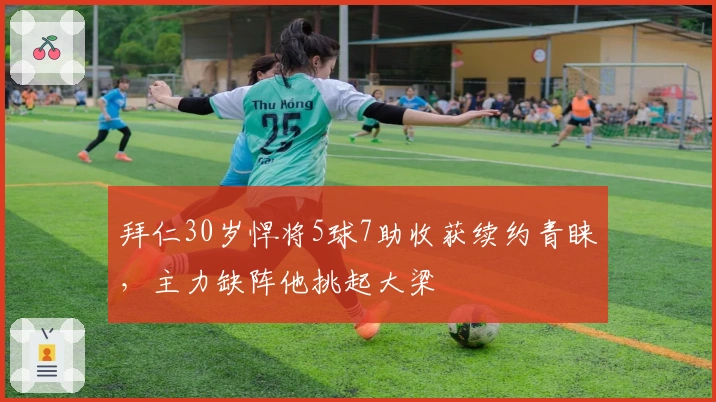 拜仁30岁悍将5球7助收获续约青睐,主力缺阵他挑起大梁