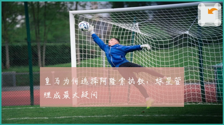 皇马为何选择阿隆索执教，球星管理成最大疑问