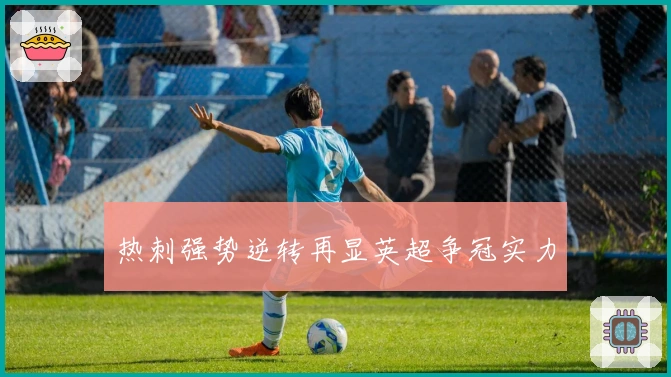 热刺强势逆转再显英超争冠实力